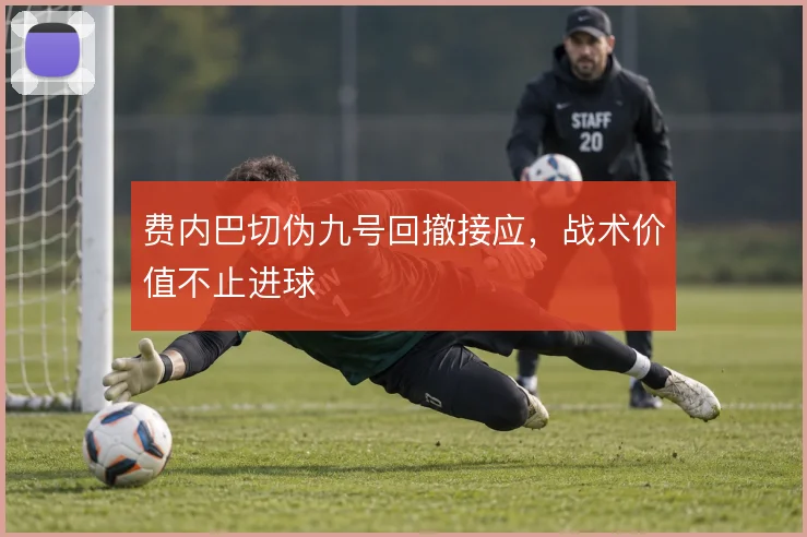 费内巴切伪九号回撤接应,战术价值不止进球