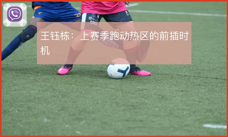 王钰栋：上赛季跑动热区的前插时机